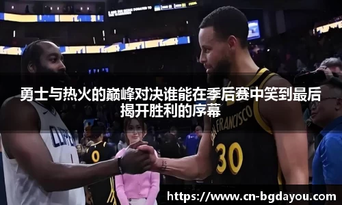 勇士与热火的巅峰对决谁能在季后赛中笑到最后揭开胜利的序幕