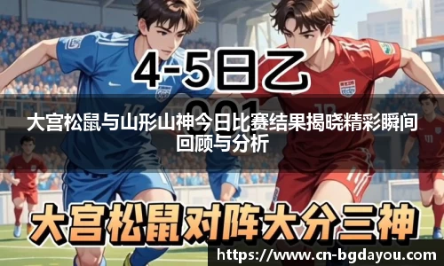 大宫松鼠与山形山神今日比赛结果揭晓精彩瞬间回顾与分析